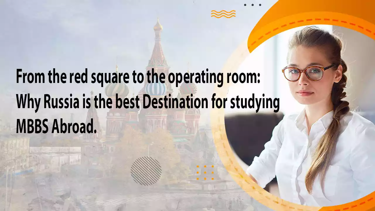 From the Red Square to the Operating Room: Why Russia is the Best Destination for Studying MBBS Abroad